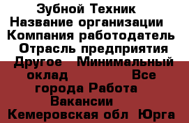 Зубной Техник › Название организации ­ Компания-работодатель › Отрасль предприятия ­ Другое › Минимальный оклад ­ 100 000 - Все города Работа » Вакансии   . Кемеровская обл.,Юрга г.